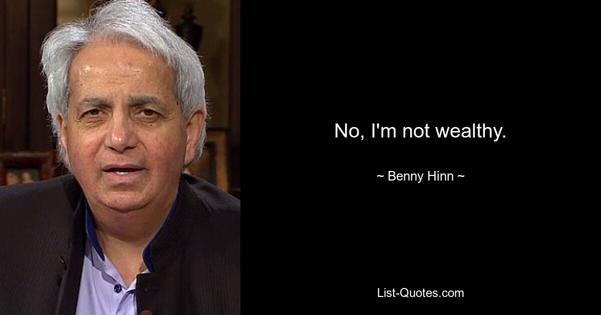 No, I'm not wealthy. — © Benny Hinn