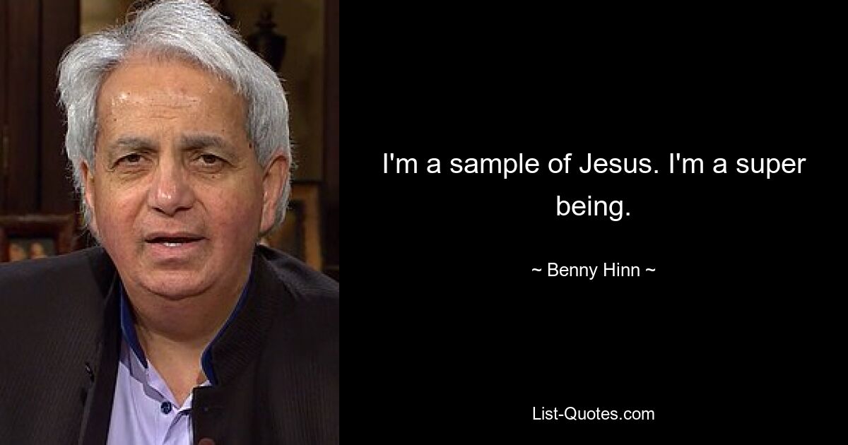 I'm a sample of Jesus. I'm a super being. — © Benny Hinn