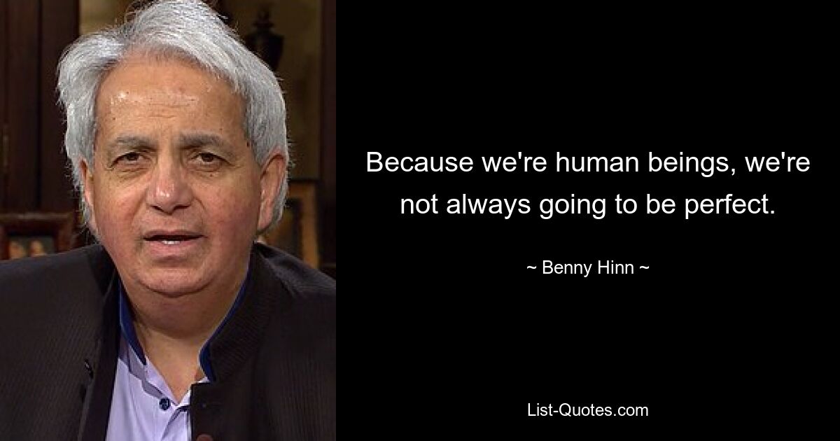 Because we're human beings, we're not always going to be perfect. — © Benny Hinn