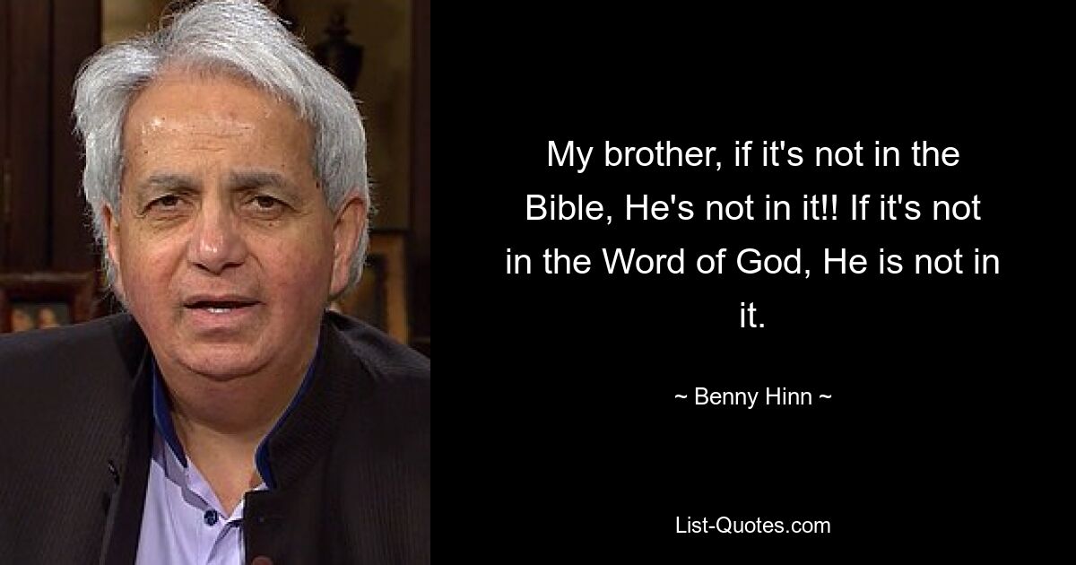 My brother, if it's not in the Bible, He's not in it!! If it's not in the Word of God, He is not in it. — © Benny Hinn