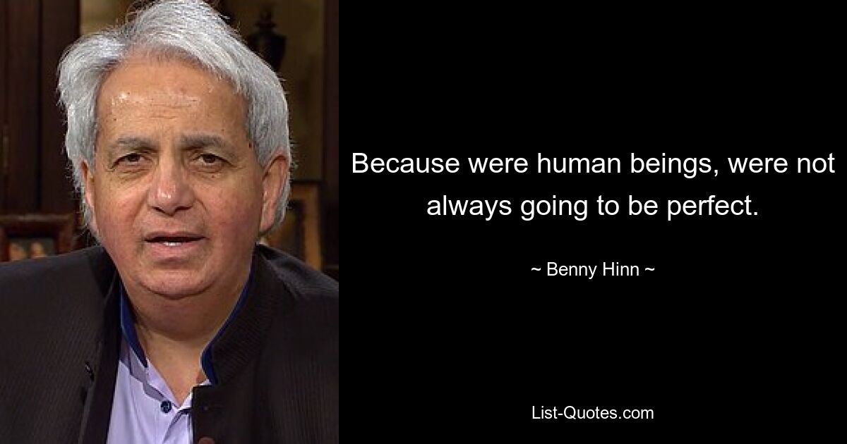 Because were human beings, were not always going to be perfect. — © Benny Hinn