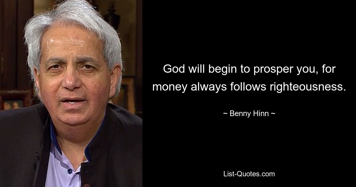 God will begin to prosper you, for money always follows righteousness. — © Benny Hinn