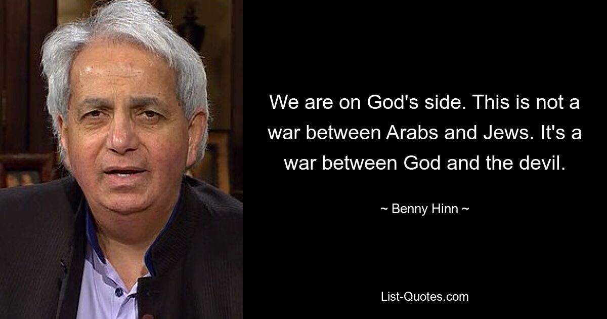 We are on God's side. This is not a war between Arabs and Jews. It's a war between God and the devil. — © Benny Hinn