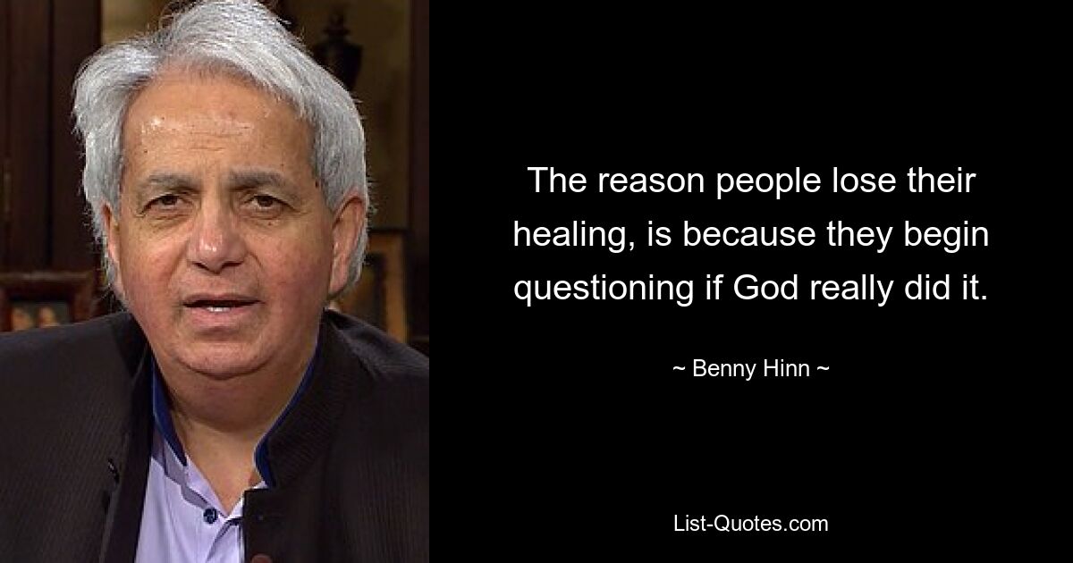 The reason people lose their healing, is because they begin questioning if God really did it. — © Benny Hinn