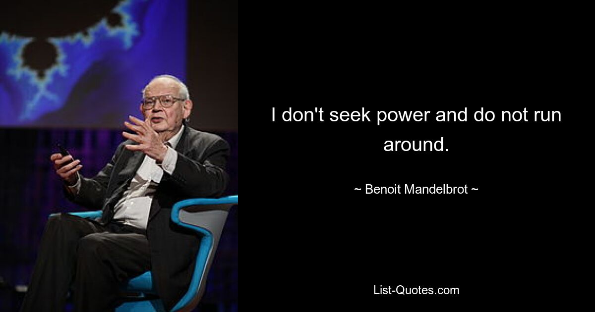 I don't seek power and do not run around. — © Benoit Mandelbrot