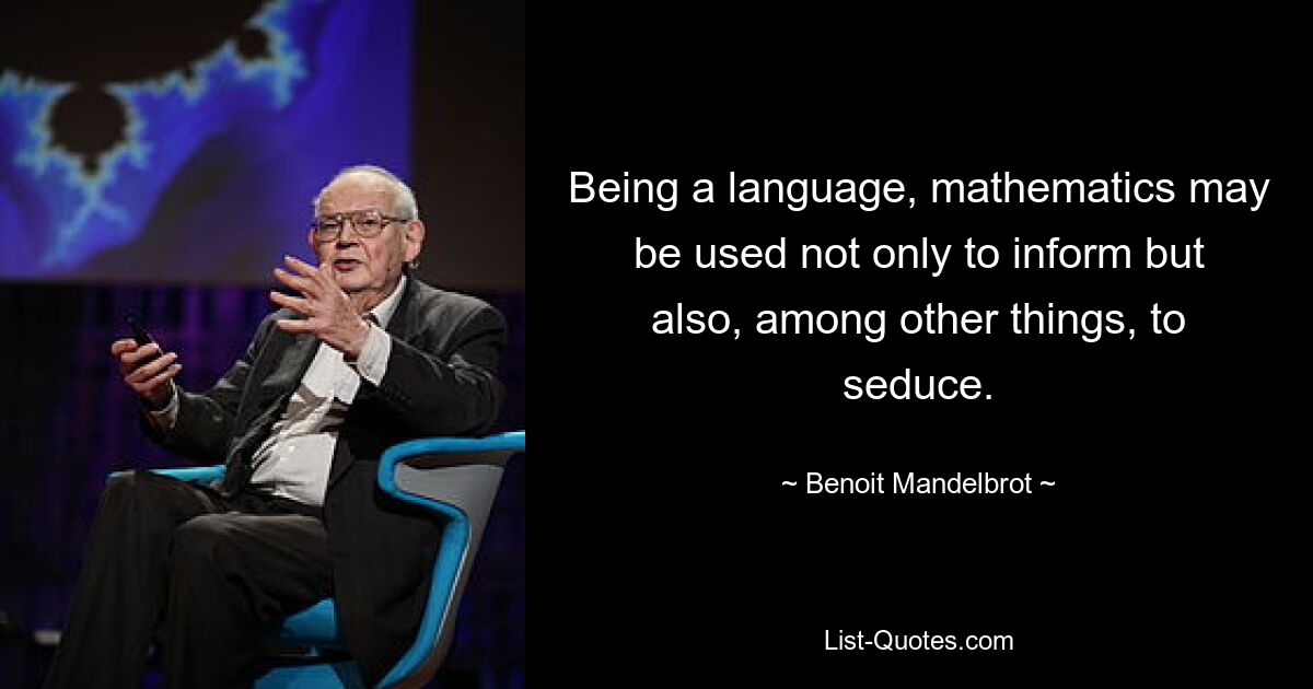 Being a language, mathematics may be used not only to inform but also, among other things, to seduce. — © Benoit Mandelbrot