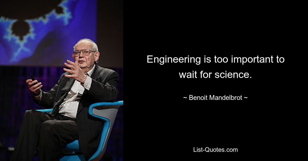 Engineering is too important to wait for science. — © Benoit Mandelbrot