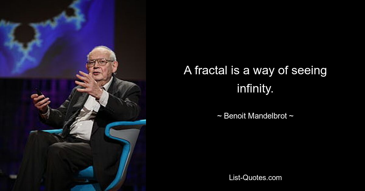 A fractal is a way of seeing infinity. — © Benoit Mandelbrot