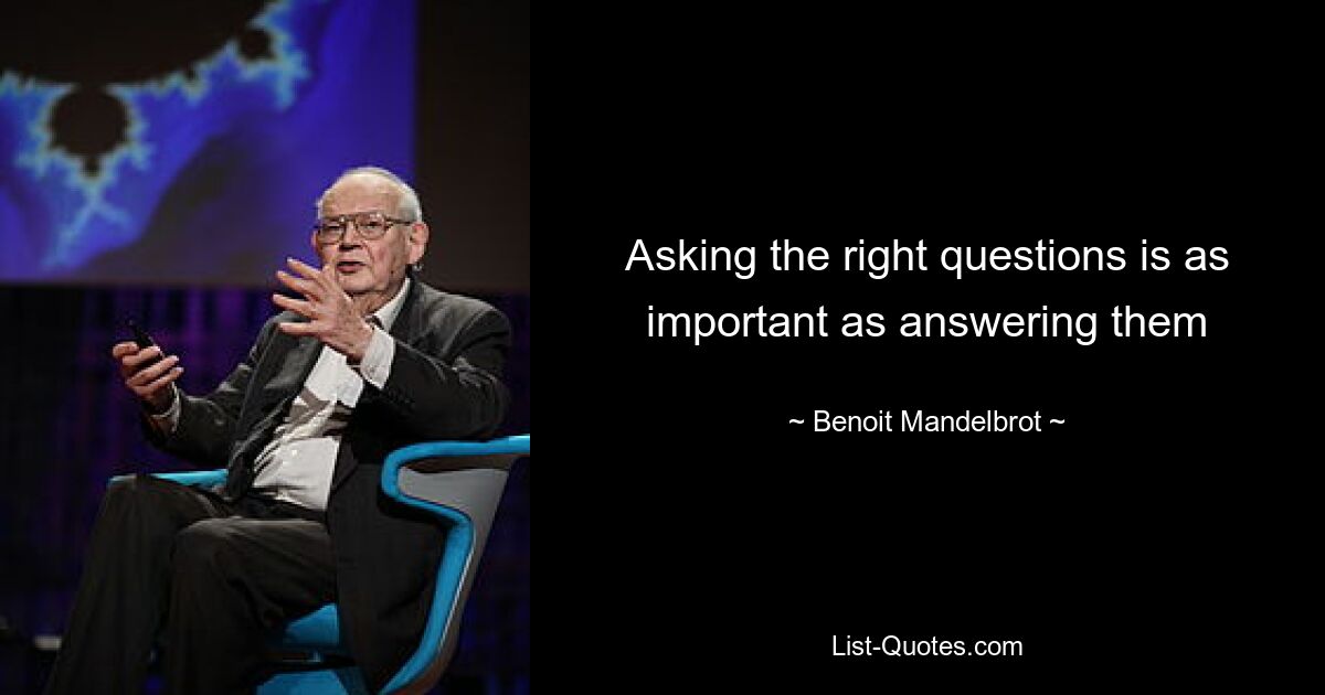 Asking the right questions is as important as answering them — © Benoit Mandelbrot