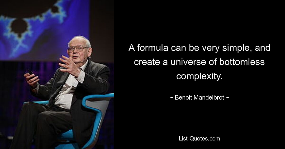 A formula can be very simple, and create a universe of bottomless complexity. — © Benoit Mandelbrot