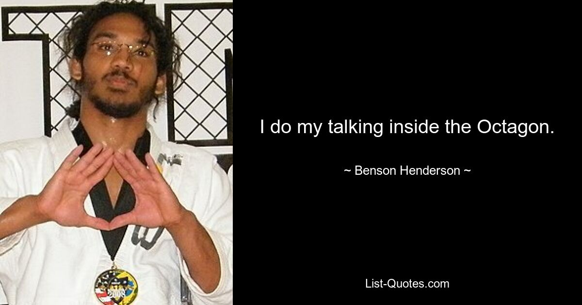 I do my talking inside the Octagon. — © Benson Henderson