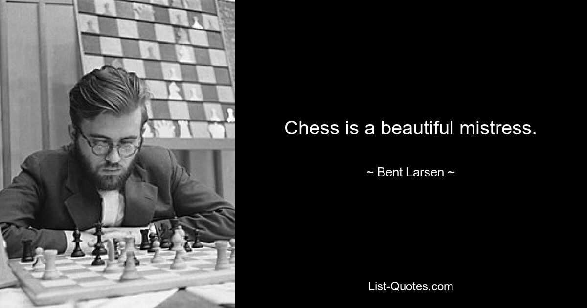 Chess is a beautiful mistress. — © Bent Larsen