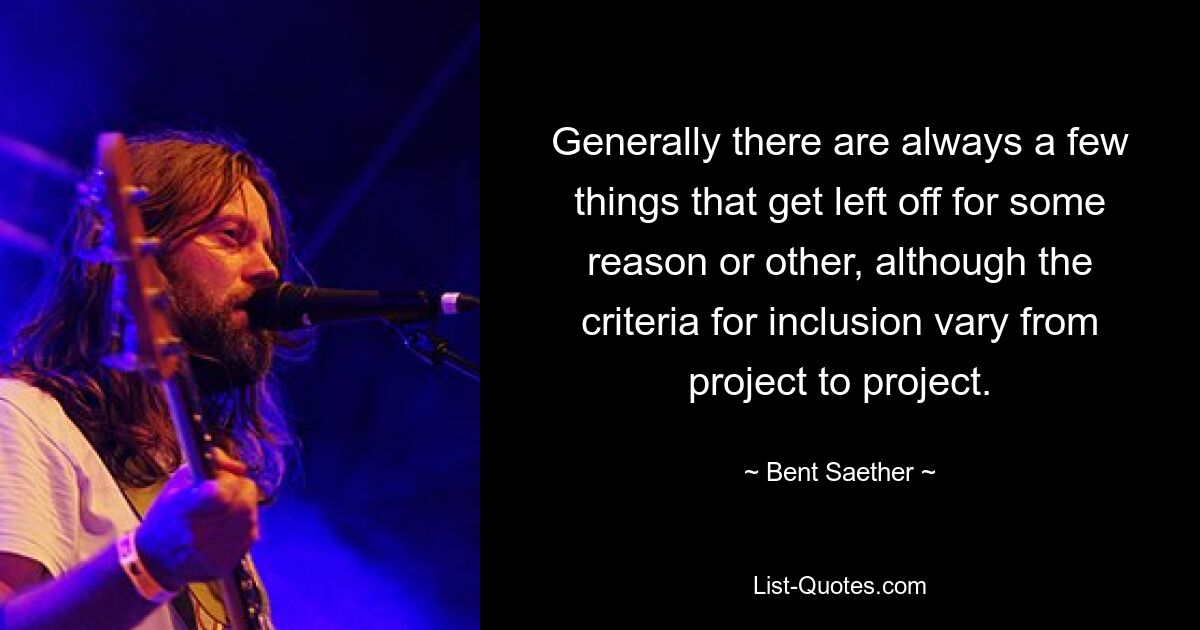 Generally there are always a few things that get left off for some reason or other, although the criteria for inclusion vary from project to project. — © Bent Saether