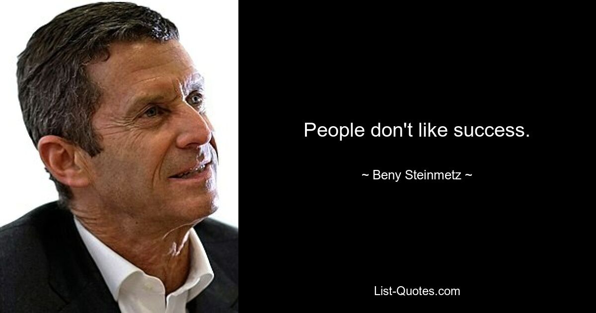 People don't like success. — © Beny Steinmetz