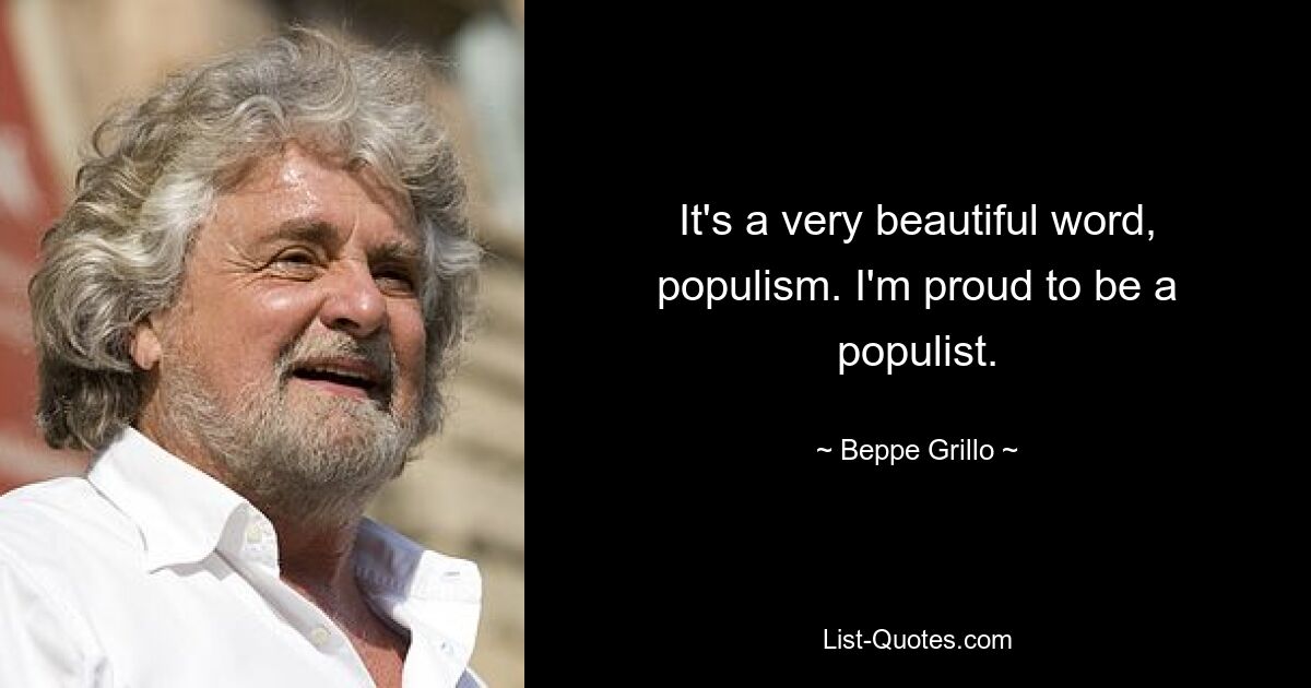 It's a very beautiful word, populism. I'm proud to be a populist. — © Beppe Grillo