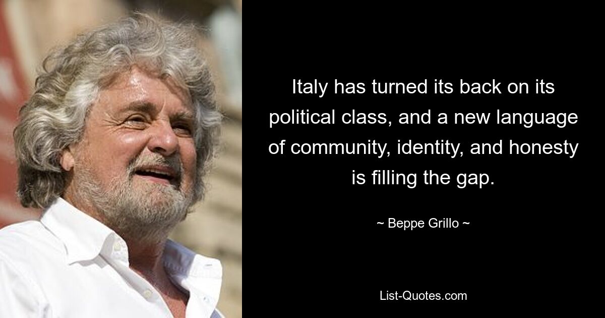 Italy has turned its back on its political class, and a new language of community, identity, and honesty is filling the gap. — © Beppe Grillo