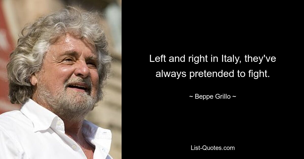 Left and right in Italy, they've always pretended to fight. — © Beppe Grillo