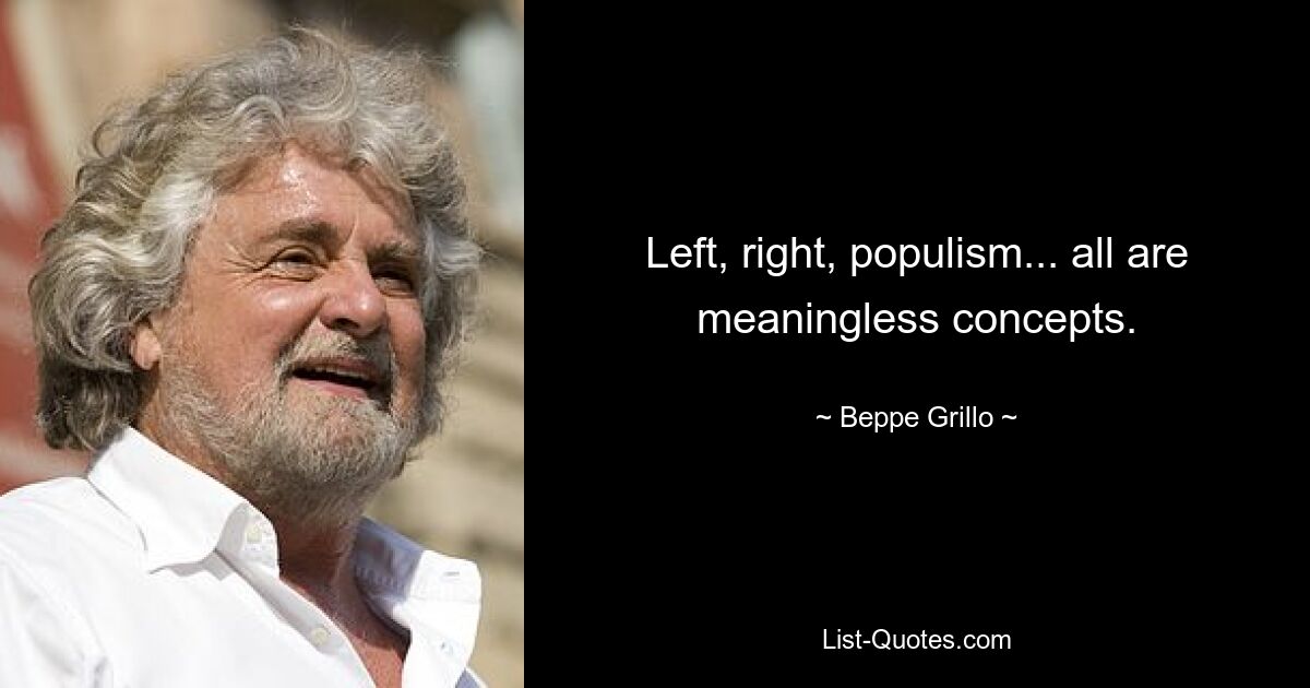 Left, right, populism... all are meaningless concepts. — © Beppe Grillo