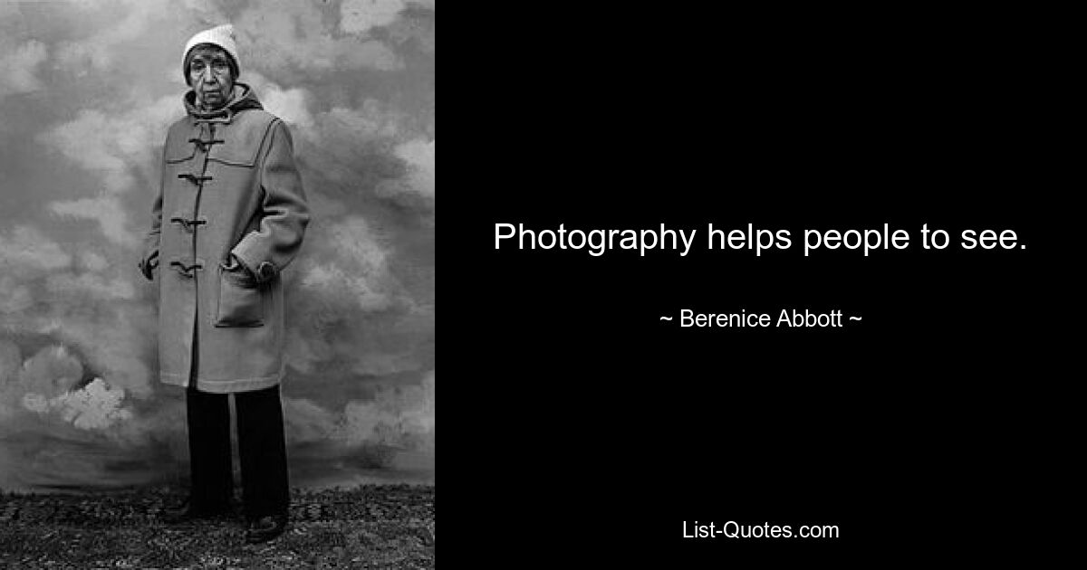 Photography helps people to see. — © Berenice Abbott