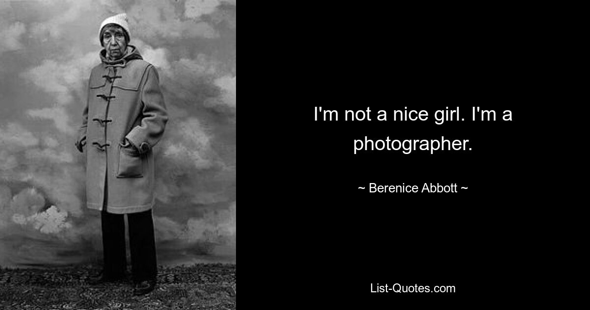 I'm not a nice girl. I'm a photographer. — © Berenice Abbott