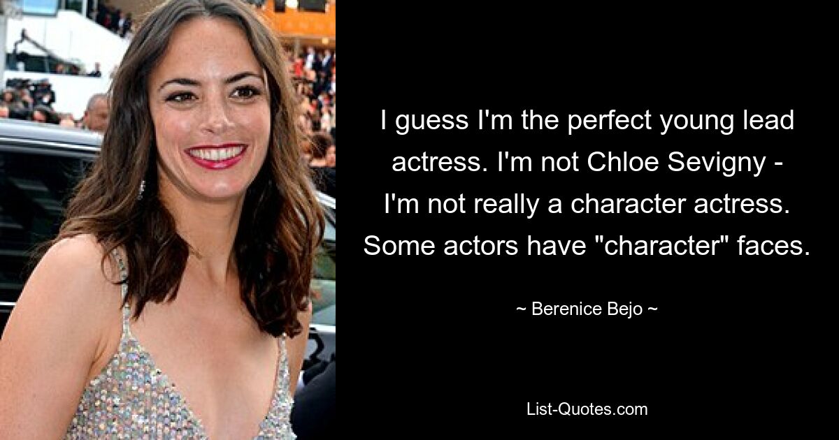 I guess I'm the perfect young lead actress. I'm not Chloe Sevigny - I'm not really a character actress. Some actors have "character" faces. — © Berenice Bejo