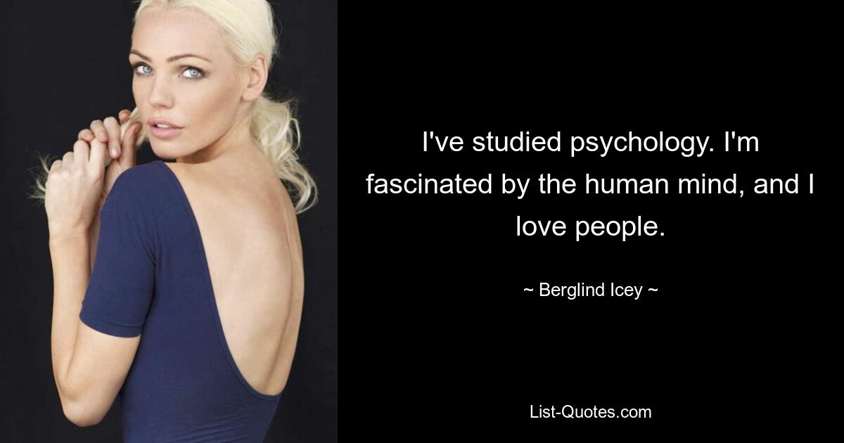 I've studied psychology. I'm fascinated by the human mind, and I love people. — © Berglind Icey