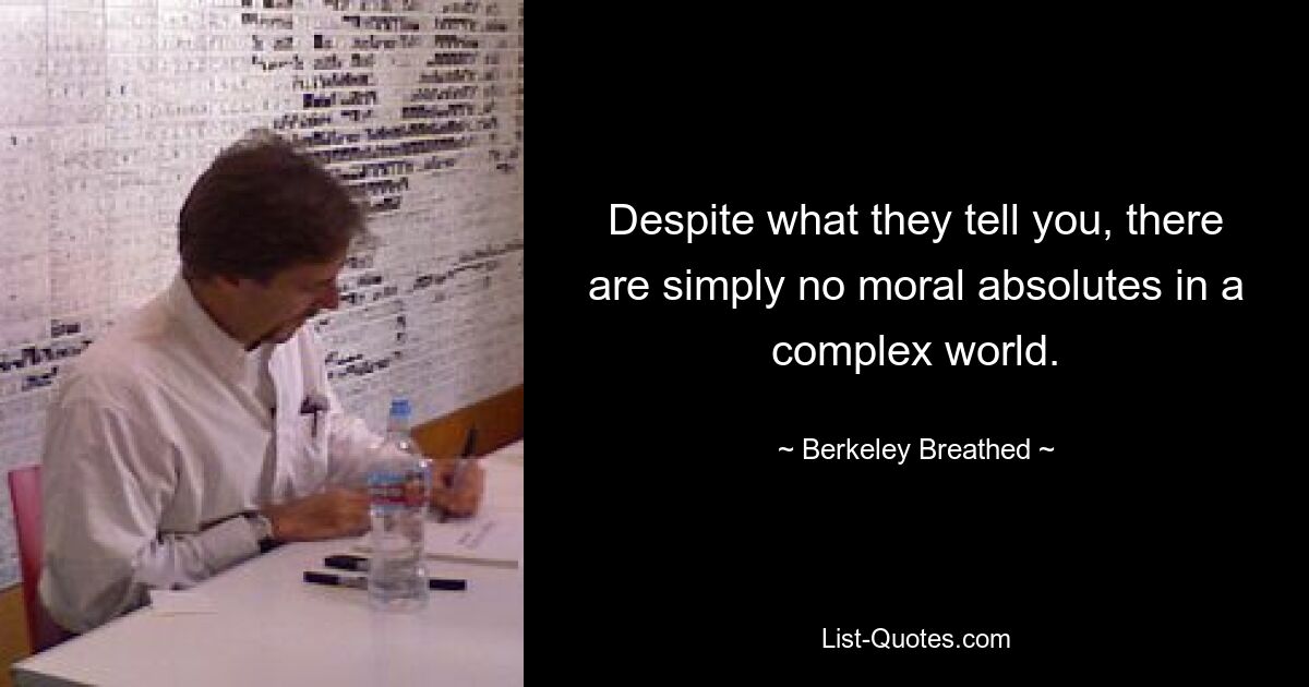 Despite what they tell you, there are simply no moral absolutes in a complex world. — © Berkeley Breathed