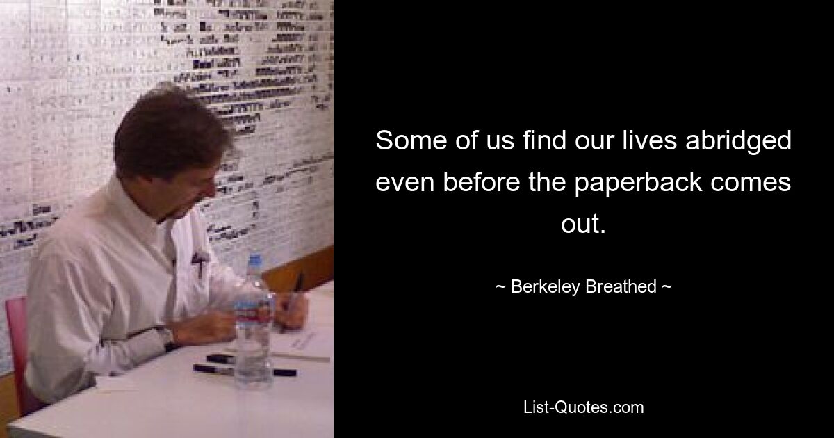 Some of us find our lives abridged even before the paperback comes out. — © Berkeley Breathed