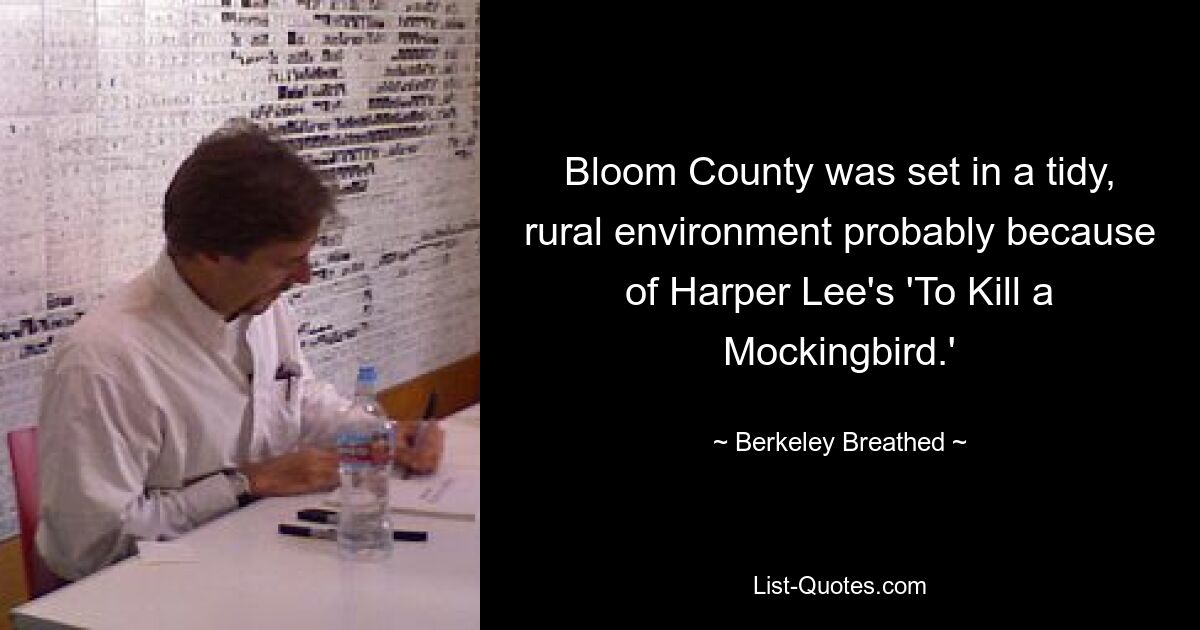 Bloom County was set in a tidy, rural environment probably because of Harper Lee's 'To Kill a Mockingbird.' — © Berkeley Breathed