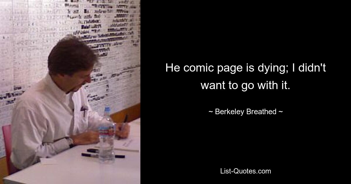 He comic page is dying; I didn't want to go with it. — © Berkeley Breathed