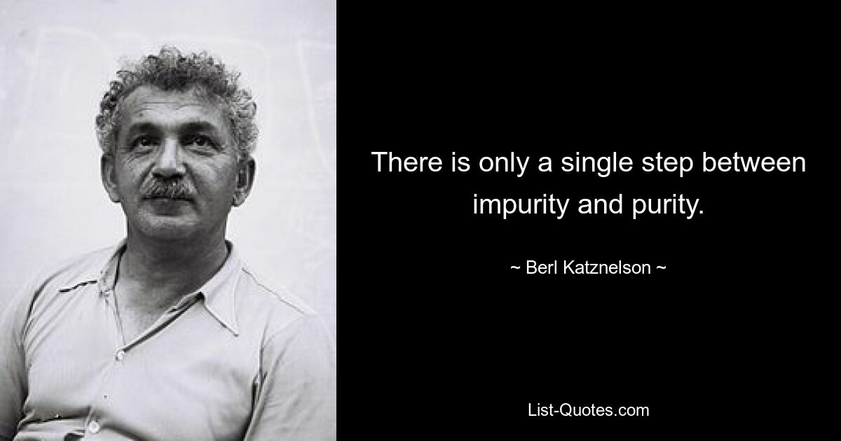 There is only a single step between impurity and purity. — © Berl Katznelson