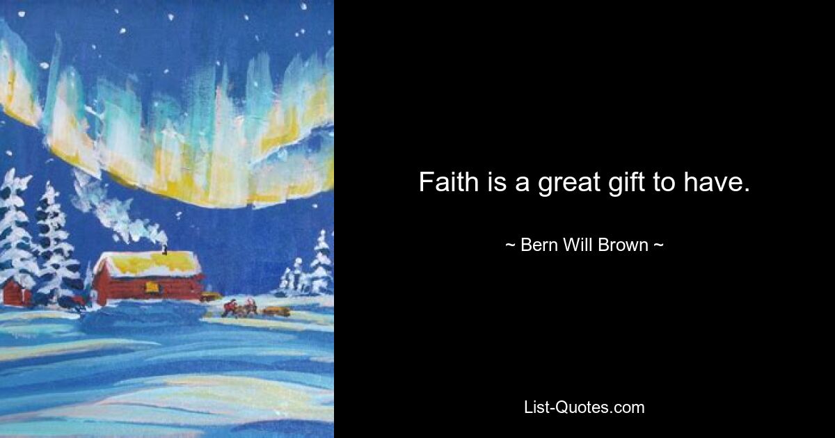 Faith is a great gift to have. — © Bern Will Brown