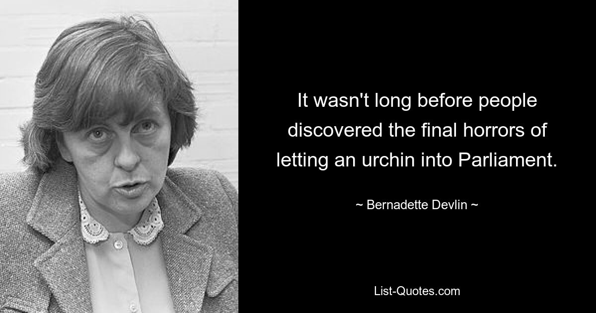 It wasn't long before people discovered the final horrors of letting an urchin into Parliament. — © Bernadette Devlin