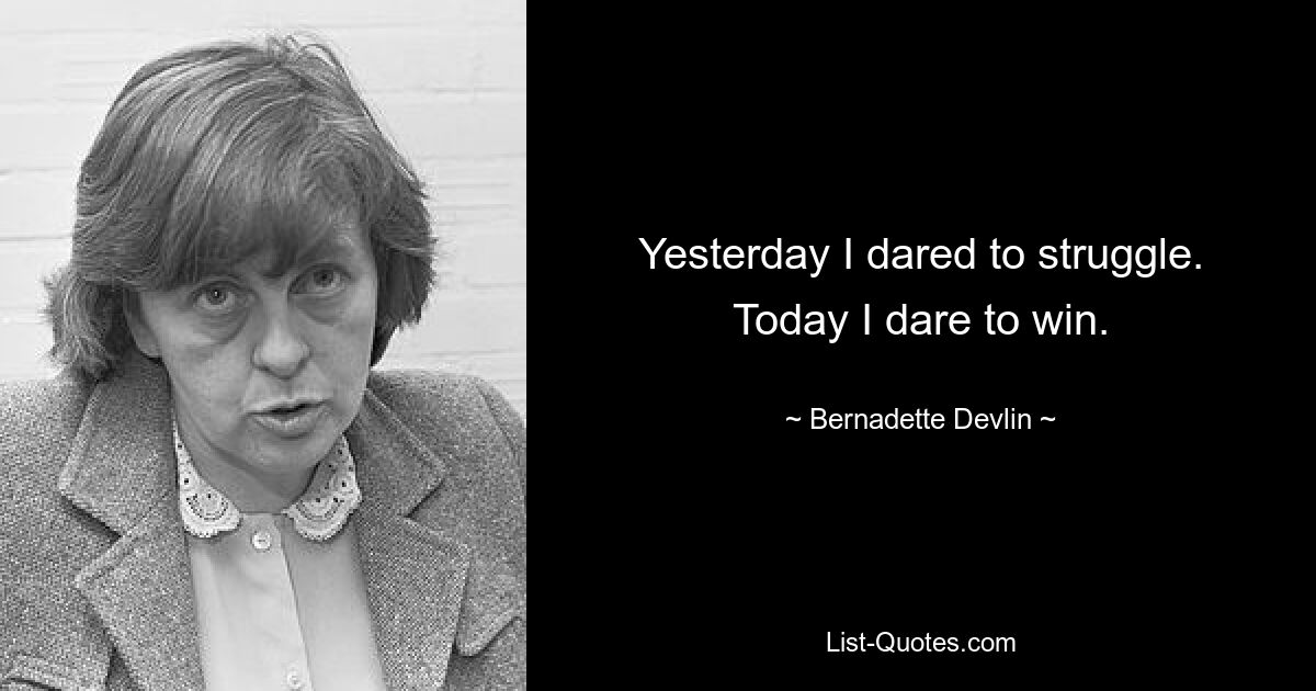 Yesterday I dared to struggle. Today I dare to win. — © Bernadette Devlin