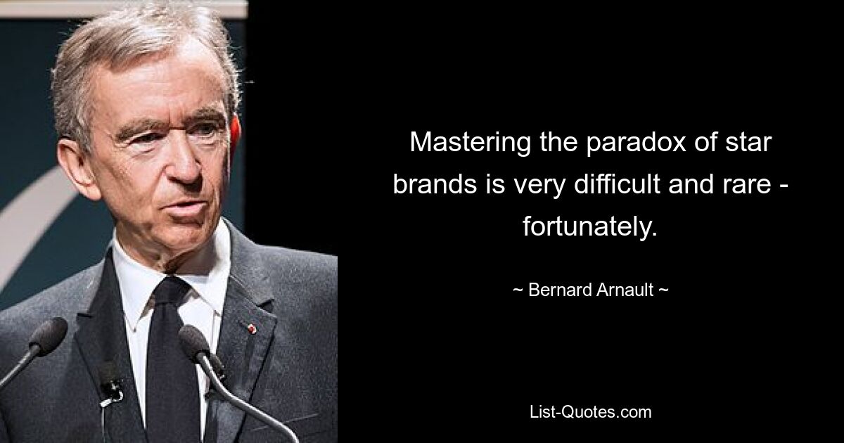 Mastering the paradox of star brands is very difficult and rare - fortunately. — © Bernard Arnault