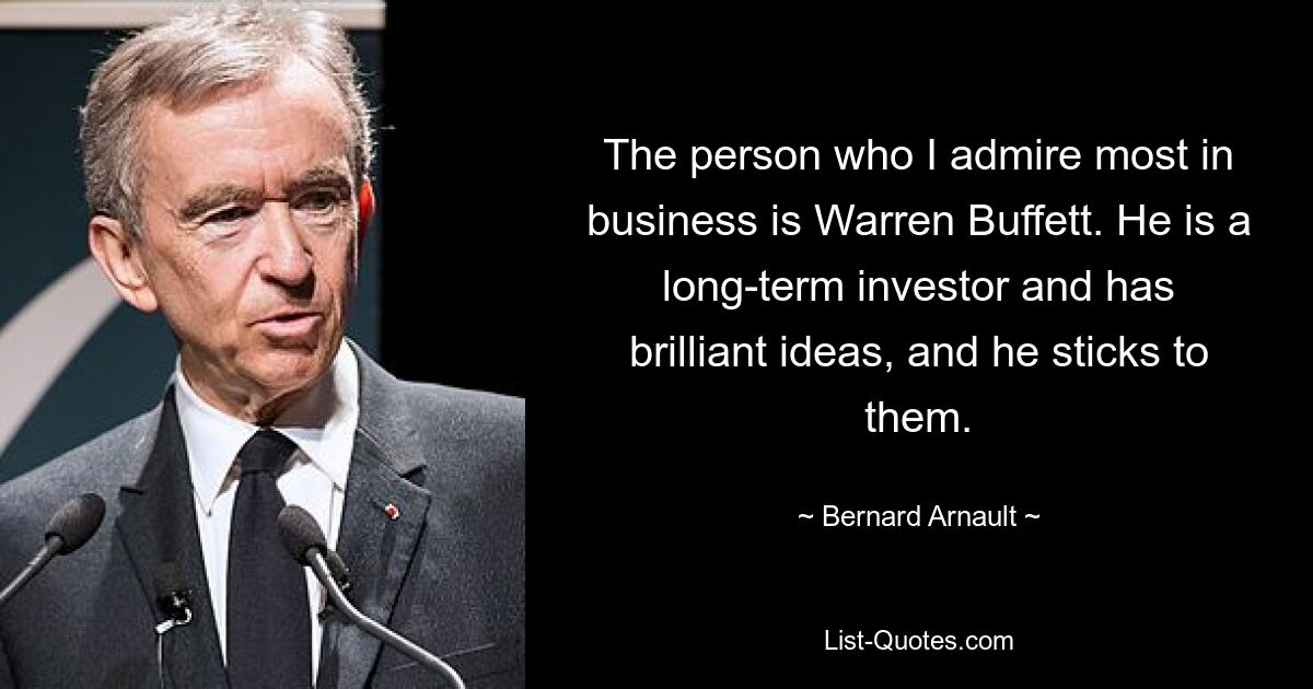 The person who I admire most in business is Warren Buffett. He is a long-term investor and has brilliant ideas, and he sticks to them. — © Bernard Arnault