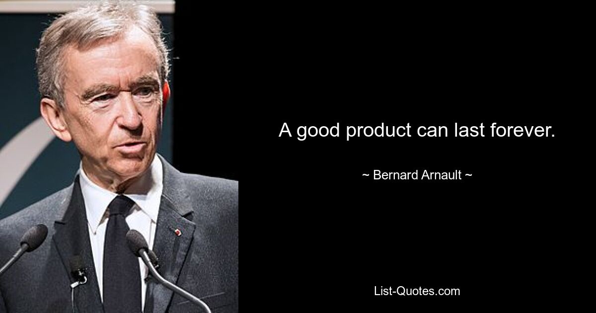 A good product can last forever. — © Bernard Arnault