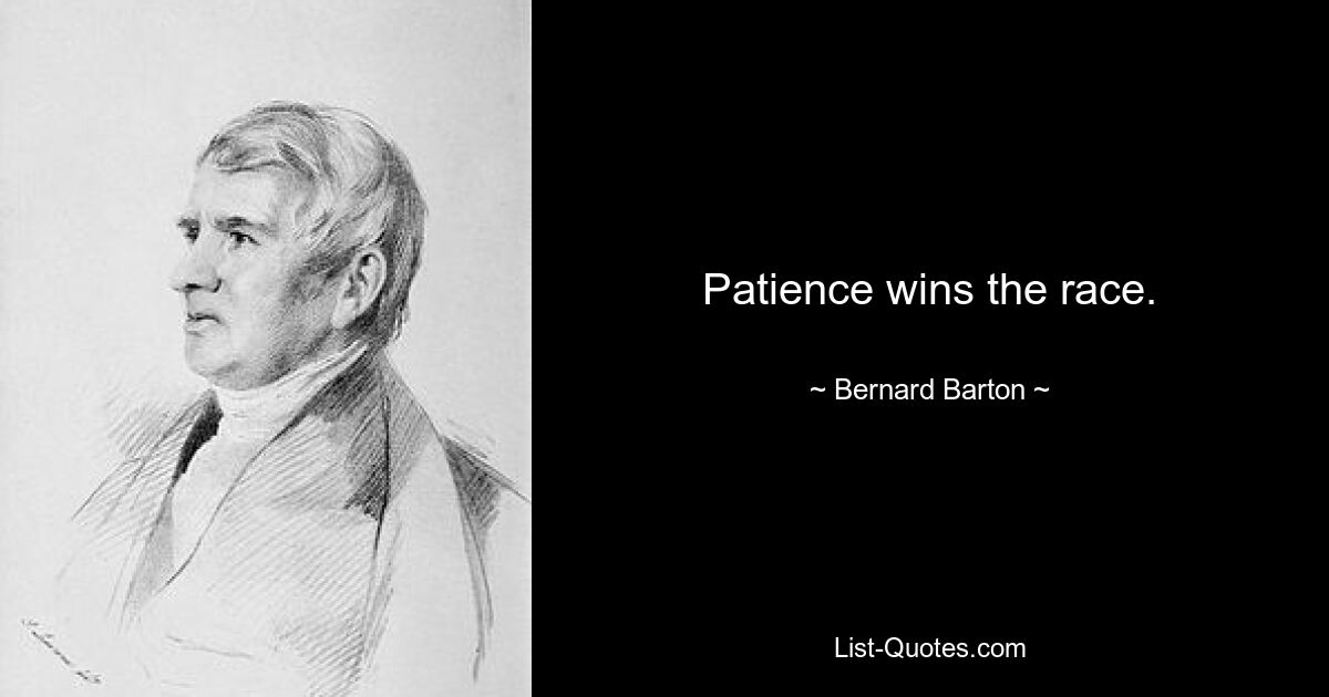 Patience wins the race. — © Bernard Barton