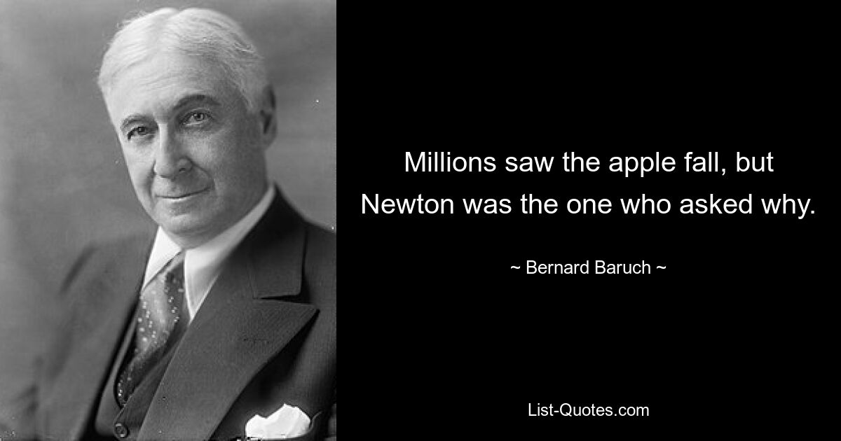 Миллионы видели падение яблока, но именно Ньютон спросил, почему. — © Бернард Барух
