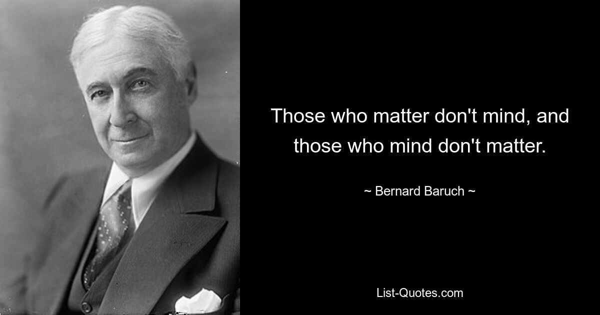Те, кто имеет значение, не возражают, а те, кто возражает, не имеют значения. — © Бернард Барух 