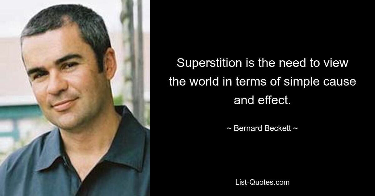 Superstition is the need to view the world in terms of simple cause and effect. — © Bernard Beckett