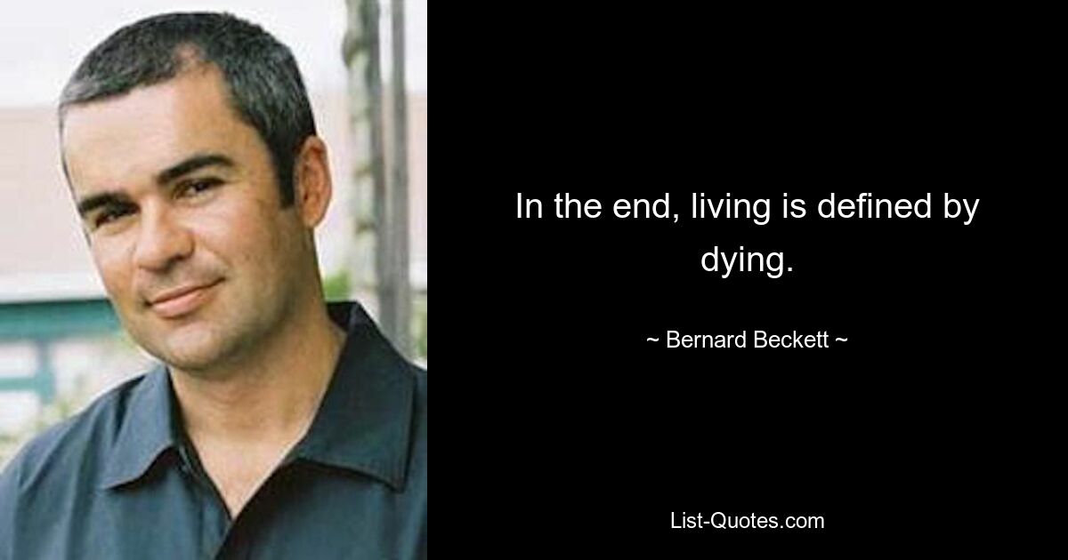 In the end, living is defined by dying. — © Bernard Beckett