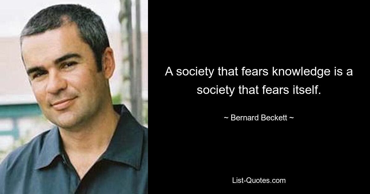 A society that fears knowledge is a society that fears itself. — © Bernard Beckett