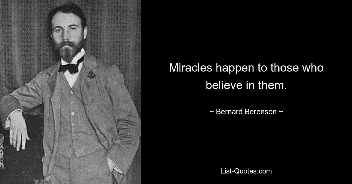 Miracles happen to those who believe in them. — © Bernard Berenson