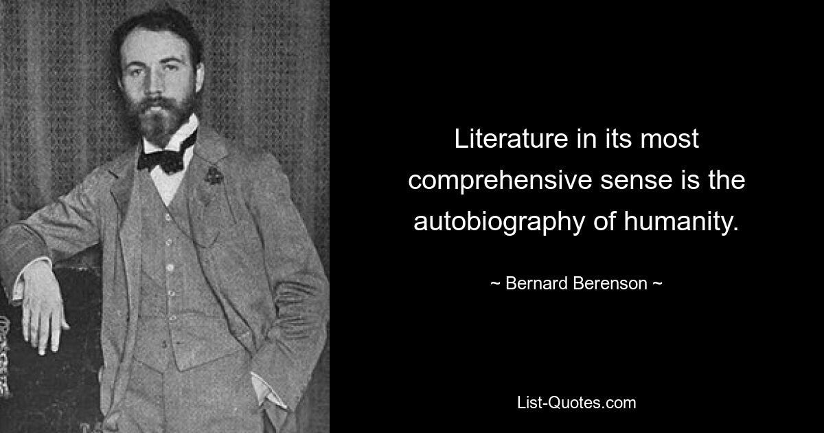 Literature in its most comprehensive sense is the autobiography of humanity. — © Bernard Berenson