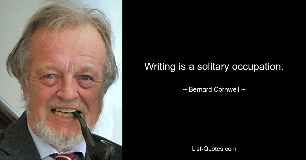 Writing is a solitary occupation. — © Bernard Cornwell