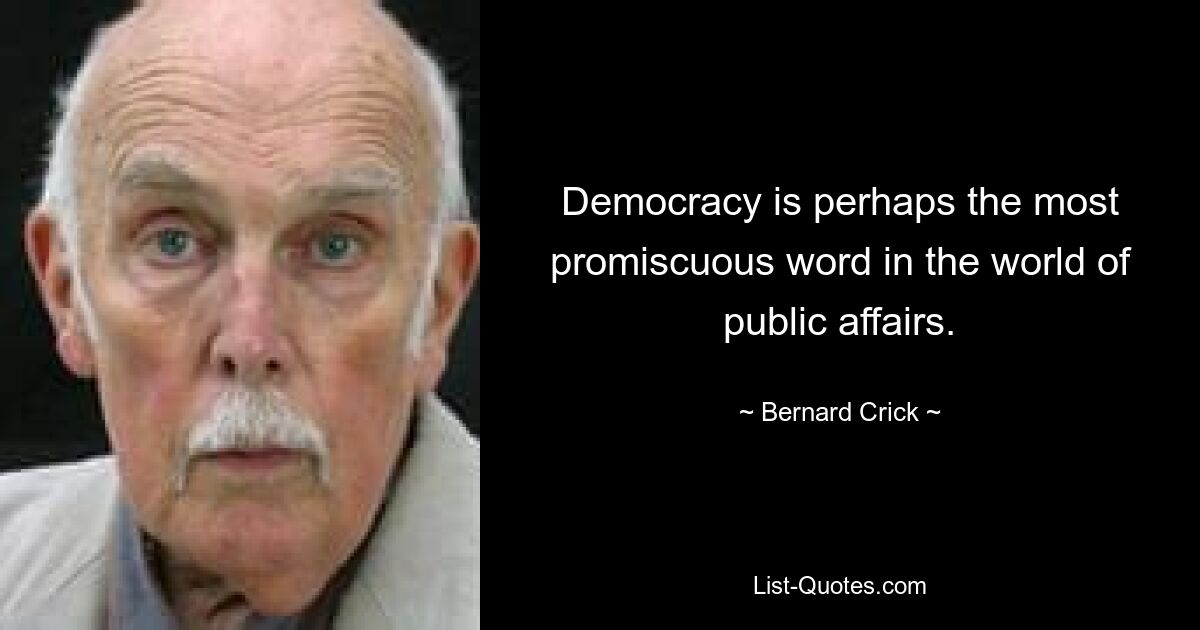 Democracy is perhaps the most promiscuous word in the world of public affairs. — © Bernard Crick