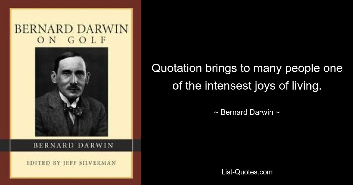 Quotation brings to many people one of the intensest joys of living. — © Bernard Darwin