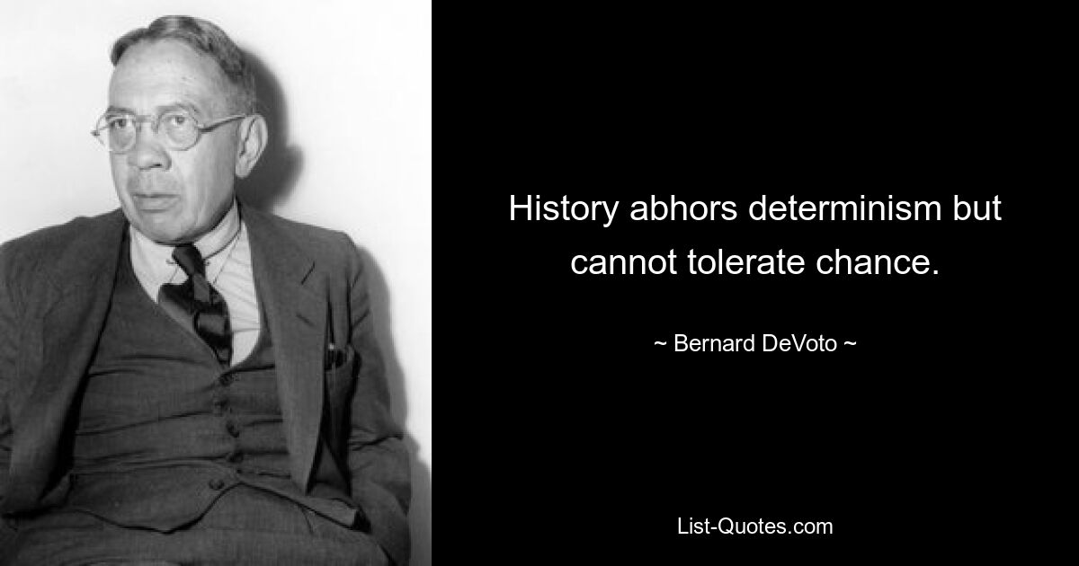 History abhors determinism but cannot tolerate chance. — © Bernard DeVoto