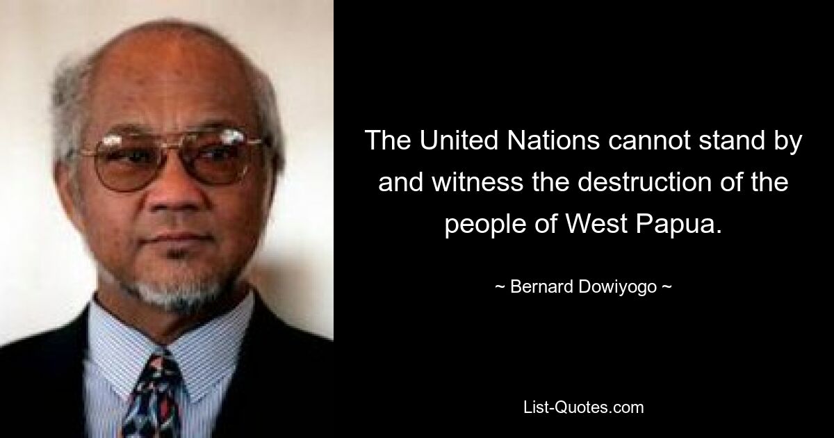 The United Nations cannot stand by and witness the destruction of the people of West Papua. — © Bernard Dowiyogo